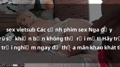 sex vietsub Các cảnh phim sex Nga đầy gợi cảm và quyến rũ sẽ khiến bạn không thể rời mắt! Hãy trải nghiệm ngay để thỏa mãn khao khát tình dục của mình.