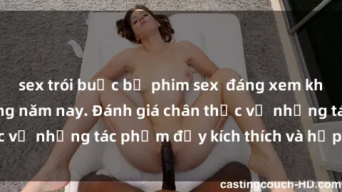 sex trói buộc bộ phim sex  đáng xem không thể bỏ lỡ trong năm nay. Đánh giá chân thực về những tác phẩm đầy kích thích và hấp dẫn này.