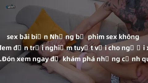 sex bãi biển Những bộ phim sex không che HD đỉnh cao, đem đến trải nghiệm tuyệt vời cho người xem.Đón xem ngay để khám phá những cảnh quay đẹp mắt và kích thích.