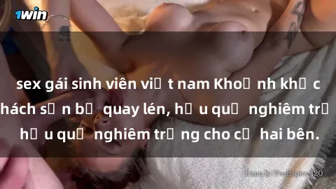 sex gái sinh viên việt nam Khoảnh khắc đáng buồn: Sex khách sạn bị quay lén, hậu quả nghiêm trọng cho cả hai bên.