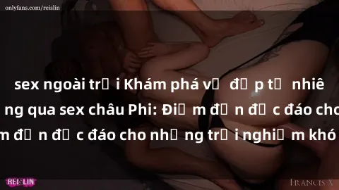 sex ngoài trời Khám phá vẻ đẹp tự nhiên và văn hóa đa dạng qua sex châu Phi: Điểm đến độc đáo cho những trải nghiệm khó quên