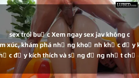 sex trói buộc Xem ngay sex jav không che để thỏa mãn cảm xúc, khám phá những khoảnh khắc đầy kích thích và sống động nhất chỉ trong click!