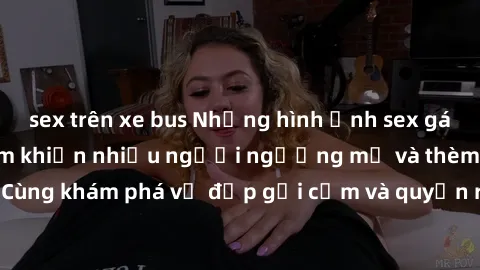 sex trên xe bus Những hình ảnh sex gái sinh viên Việt Nam khiến nhiều người ngưỡng mộ và thèm khát. Cùng khám phá vẻ đẹp gợi cảm và quyến rũ của những cô gái trẻ này.