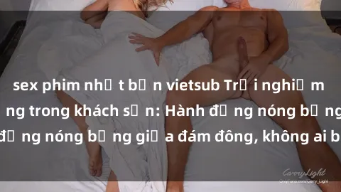 sex phim nhật bản vietsub Trải nghiệm sex sinh viên sôi động trong khách sạn: Hành động nóng bỏng giữa đám đông, không ai bị bỏ lỡ