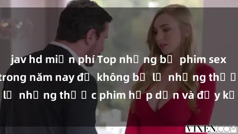 jav hd miễn phí Top những bộ phim sex hay nhất nên xem trong năm nay để không bỏ lỡ những thước phim hấp dẫn và đầy kịch tính.