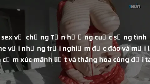 sex vợ chồng Tận hưởng cuộc sống tình dục online không che với những trải nghiệm độc đáo và mới lạ. Khám phá cảm xúc mãnh liệt và thăng hoa cùng đối tác tại các trang web chuyên nghiệp.