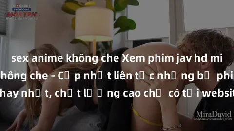 sex anime không che Xem phim jav hd miễn phí đỉnh cao không che - Cập nhật liên tục những bộ phim sex hay nhất, chất lượng cao chỉ có tại website chuyên nghiệp hàng đầu.