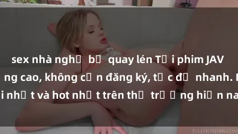 sex nhà nghỉ bị quay lén Tải phim JAV miễn phí chất lượng cao, không cần đăng ký, tốc độ nhanh. Mới nhất và hot nhất trên thị trường hiện nay, cập nhật hàng ngày.