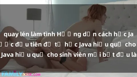 quay lén làm tình Hướng dẫn cách học Java cho sinh viên: Bước đầu tiên để tự học Java hiệu quả cho sinh viên mới bắt đầu là gì?