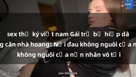 sex thư ký việt nam Gái trẻ bị hiếp dâm bạo lực trong căn nhà hoang: Nỗi đau không nguôi của nạn nhân vô tội