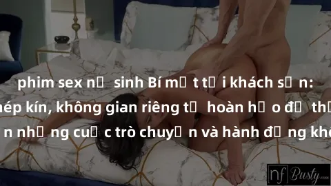 phim sex nữ sinh Bí mật tại khách sạn: Phòng quay lén khép kín, không gian riêng tư hoàn hảo để thực hiện những cuộc trò chuyện và hành động không bị người khác phát hiện.