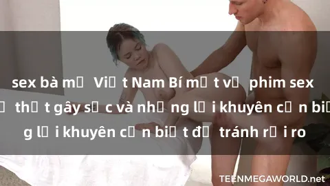 sex bà mẹ Việt Nam Bí mật về phim sex nơi công cộng: Sự thật gây sốc và những lời khuyên cần biết để tránh rủi ro