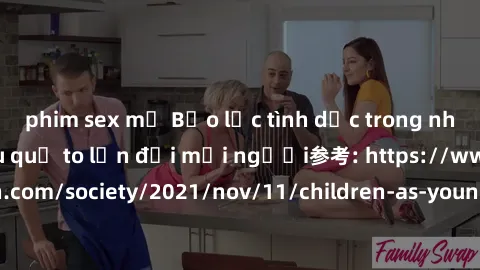 phim sex mỹ Bạo lực tình dục trong nhóm: nguy cơ và hậu quả to lớn đối mọi người参考: https://www.theguardian.com/society/2021/nov/11/children-as-young-as-four-are-being-sexually-abused-by-groups-in-uk-