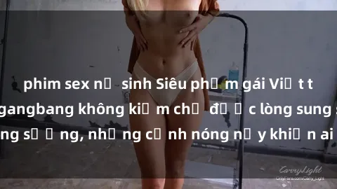 phim sex nữ sinh Siêu phẩm gái Việt tham gia trong buổi gangbang không kiềm chế được lòng sung sướng, những cảnh nóng nảy khiến ai cũng phải mãn nhãn