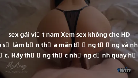 sex gái việt nam Xem sex không che HD miễn phí đảm bảo sẽ làm bạn thỏa mãn tưởng tượng và nhu cầu tình dục. Hãy thưởng thức những cảnh quay hấp dẫn và mãnh liệt ngay bây giờ!