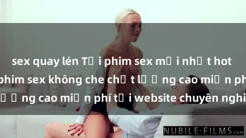 sex quay lén Tải phim sex mới nhất hot nhất - Xem và tải phim sex không che chất lượng cao miễn phí tại website chuyên nghiệp.