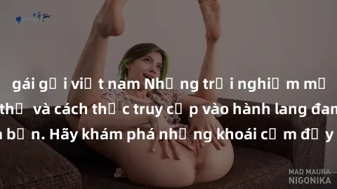gái gọi việt nam Những trải nghiệm mới lạ với sex tập thể và cách thức truy cập vào hành lang đam mê của bạn. Hãy khám phá những khoái cảm đầy kích thích với tập thể hấp dẫn!