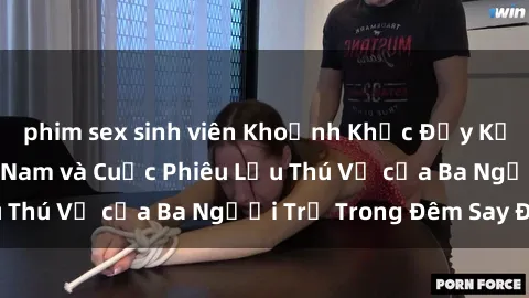 phim sex sinh viên Khoảnh Khắc Đầy Kịch Tính: Sex  Việt Nam và Cuộc Phiêu Lưu Thú Vị của Ba Người Trẻ Trong Đêm Say Đắm