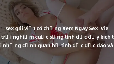 sex gái việt có chồng Xem Ngay Sex  Vietsub Full HD - Cùng trải nghiệm cuộc sống tình dục đầy kích thích với những cảnh quan hệ tình dục độc đáo và mãnh liệt trong bộ phim này!