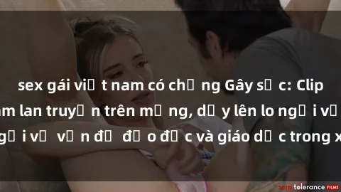 sex gái việt nam có chồng Gây sốc: Clip sex mẹ con Việt Nam lan truyền trên mạng, dấy lên lo ngại về vấn đề đạo đức và giáo dục trong xã hội hiện nay.